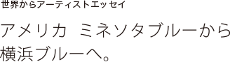 世界からアーティストエッセイ　アメリカ　ミネソタブルーからヨコハマブルーへ。